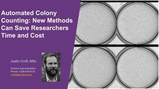 Justin Croft, MSc
Scintica Instrumentation
Phone: +226-919-9135
Jcroft@scintica.com
Automated Colony
Counting: New Methods
Can Save Researchers
Time and Cost
 