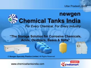 newgenChemical Tanks IndiaFor Every Chemical, For Every Industry “The Storage Solution for Corrosive Chemicals, Acids, Oxidizers, Bases & Salts” © Newgen Specialty Plastics Limited, All Rights Reserved  