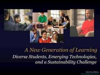 A New Generation of Learning
Diverse Students, Emerging Technologies,
           and a Sustainability Challenge

                                       Mark David Milliron
                                 mark@catalyzelearning.com