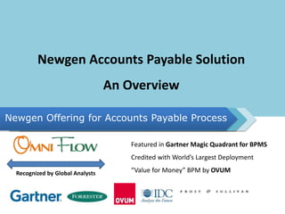 Newgen Accounts Payable Solution
An Overview
Newgen Offering for Accounts Payable Process
Featured in Gartner Magic Quadrant for BPMS
Credited with World’s Largest Deployment
“Value for Money” BPM by OVUMRecognized by Global Analysts
 
