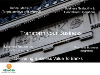 Define, Measure            Business Scalability &
,Target, achieve and Improve     Centralized Operations




             Transform your Business

 Maximize Returns on                   Seamless Business
  Core IT Investment                      Integration

         Delivering Business Value To Banks
 