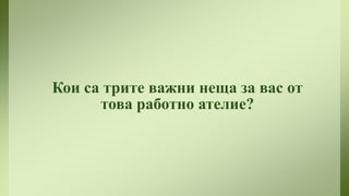 Кои са трите важни неща за вас от
това работно ателие?

 