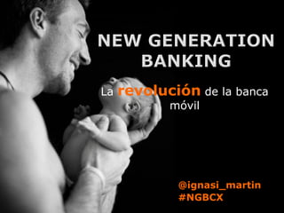 La   revolución de la banca
            móvil




             @ignasi_martin
             #NGBCX
 
