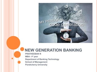 NEW GENERATION BANKING
PRATHEEBAN R
MBA - Ist year
Department of Banking Technology
School of Management
Pondicherry University
 