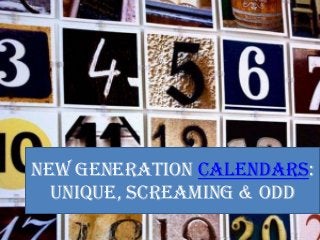 New generation calendars:
  unique, screaming & odd
 