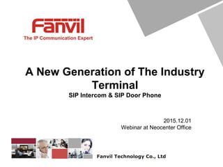 Title Title Title
A New Generation of The Industry
Terminal
SIP Intercom & SIP Door Phone
2015.12.01
Webinar at Neocenter Office
 