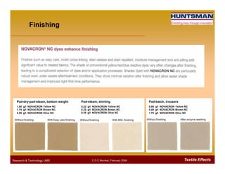 Finishing
Textile EffectsResearch & Technology /JMS C.O.C Mumbai, February 2009
Pad-dry-pad-steam, bottom weight
1.90 g/l NOVACRON Yellow NC
1.15 g/l NOVACRON Brown NC
2.25 g/l NOVACRON Olive NC
Pad-steam, shirting
0.22 g/l NOVACRON Yellow NC
0.25 g/l NOVACRON Brown NC
0.55 g/l NOVACRON Olive NC
Pad-batch, trousers
0.06 g/l NOVACRON Yellow NC
0.49 g/l NOVACRON Brown NC
1.75 g/l NOVACRON Olive NC
Without finishing With Easy care finishing Without finishing With MXL finishing Without finishing After enzyme washing
 