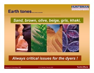 Earth tones……..
Sand, brown, olive, beige, gris, khaki,
Textile EffectsResearch & Technology /JMS C.O.C Mumbai, February 2009
Always critical issues for the dyers !
 