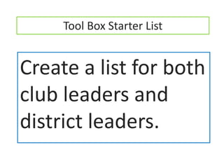 Tool Box Starter List


Create a list for both
club leaders and
district leaders.
 