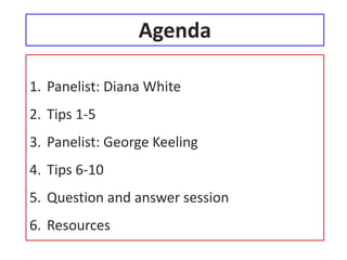 Agenda

1. Panelist: Diana White
2. Tips 1-5
3. Panelist: George Keeling
4. Tips 6-10
5. Question and answer session
6. Resources
 
