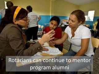 Rotarians can continue to mentor
        program alumni
 