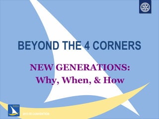 2013 RI CONVENTION
BEYOND THE 4 CORNERS
NEW GENERATIONS:
Why, When, & How
 