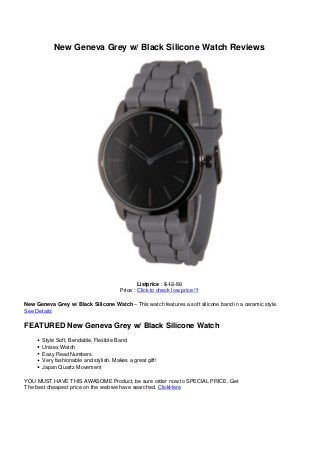 New Geneva Grey w/ Black Silicone Watch Reviews
Listprice : $ 12.50
Price : Click to check low price !!!
New Geneva Grey w/ Black Silicone Watch – This watch features a soft silicone band in a ceramic style.
See Details
FEATURED New Geneva Grey w/ Black Silicone Watch
Style Soft, Bendable, Flexible Band
Unisex Watch
Easy Read Numbers
Very fashionable and stylish. Makes a great gift!
Japan Quartz Movement
YOU MUST HAVE THIS AWASOME Product, be sure order now to SPECIAL PRICE. Get
The best cheapest price on the web we have searched. ClickHere
 
