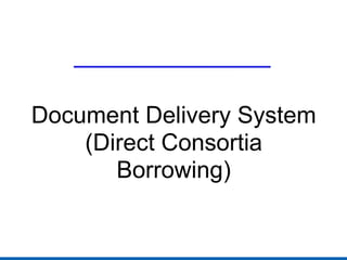 Document Delivery System (Direct Consortia Borrowing) 