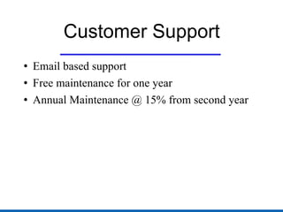 Customer Support Email based support Free maintenance for one year Annual Maintenance @ 15% from second year  