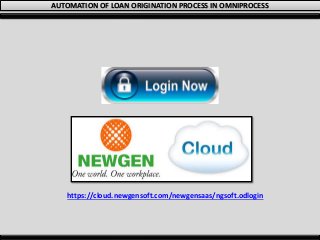 AUTOMATION OF LOAN ORIGINATION PROCESS IN OMNIPROCESS
https://cloud.newgensoft.com/newgensaas/ngsoft.odlogin
 