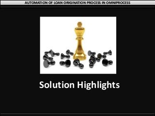 AUTOMATION OF LOAN ORIGINATION PROCESS IN OMNIPROCESS
Solution Highlights
 