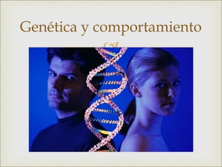 
Genética y comportamiento
 