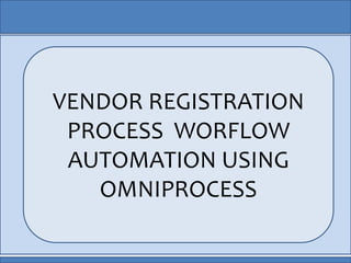 VENDOR REGISTRATION
PROCESS WORFLOW
AUTOMATION USING
OMNIPROCESS
 