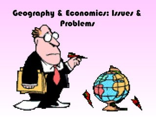 Geography & Economics: Issues &
Problems
 