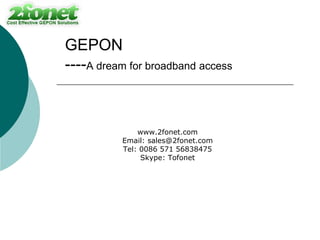 GEPON
----A dream for broadband access



              www.2fonet.com
          Email: sales@2fonet.com
          Tel: 0086 571 56838475
               Skype: Tofonet
 