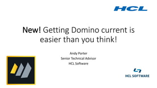 New! Getting Domino current is
easier than you think!
Andy Porter
Senior Technical Advisor
HCL Software
 