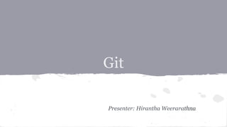 Git 
Presenter: Hirantha Weerarathna 
 