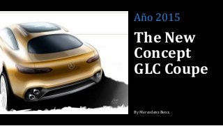 The New
Concept
GLC Coupe
By Mercedenz Benz.
Año 2015
 