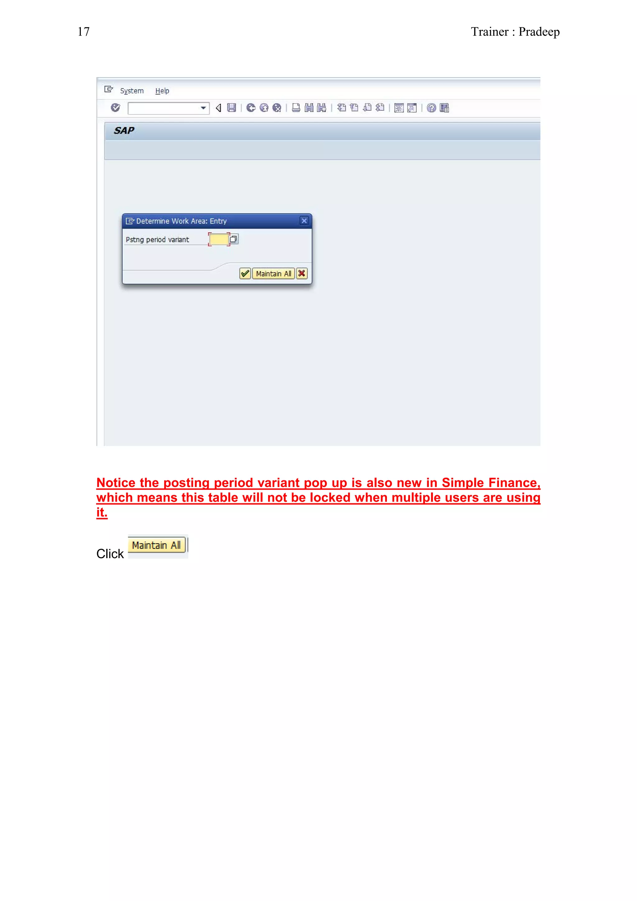 Notice the posting period variant pop up is also new in Simple Finance,
which means this table will not be locked when multiple users are using
it.
Click
17 Trainer : Pradeep
 