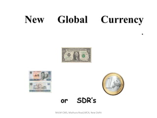 New     Global     Currency    .                  or   SDR’s NIILM-CMS, Mathura Road,MCA, New Delhi 
