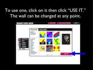 To use one, click on it then click “USE IT.” The wall can be changed at any point. 