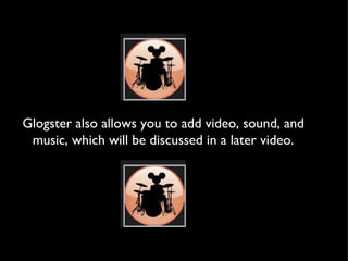 Glogster also allows you to add video, sound, and music, which will be discussed in a later video. 