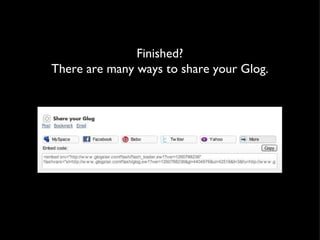 Finished? There are many ways to share your Glog. 