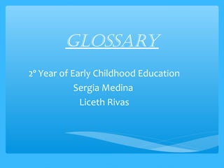 Glossary
2º Year of Early Childhood Education
Sergia Medina
Liceth Rivas
 