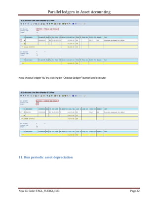 Parallel ledgers in Asset Accounting
New GL Code: FAGL_FLEXGL_IMG Page 22
Now choose ledger‘0L’by clickingon"Choose Ledger"button andexecute:
11. Run periodic asset depreciation
 