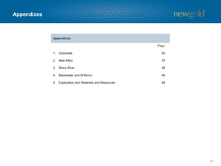 Appendices
24
Appendices
Page
1. Corporate 25
2. New Afton 35
3. Rainy River 38
4. Blackwater and El Morro 46
5. Exploration and Reserves and Resources 48
 