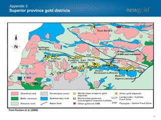 Superior province gold districts
45
Appendix 3
From Poulsen et al. (2000)
14 Moz produced
28 Moz total endowment
7+ Moz
QFZ
Porcupine
 