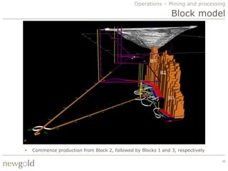 Operations – Mining and processing

                                                                Block model




                                                      B1

                                                           B2




                                                                B3




•   Commence production from Block 2, followed by Blocks 1 and 3, respectively

                                                                                 16
 