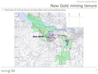 Future exploration

                                               New Gold mining tenure
• Overview of mining tenure at New Afton and surrounding areas




                          New Afton
                             New Afton




                                                                                 36
 