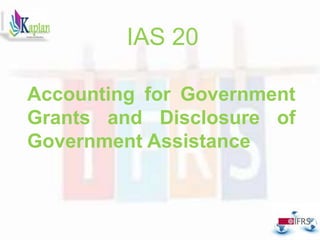 IAS 20
Accounting for Government
Grants and Disclosure of
Government Assistance
 