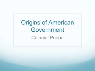 Origins of American
Government
Colonial Period
 