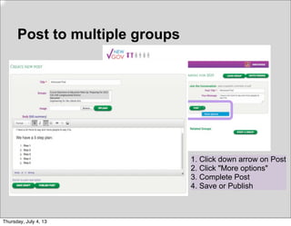 Post to multiple groups
1. Click down arrow on Post
2. Click "More options"
3. Complete Post
4. Save or Publish
Thursday, July 4, 13
 