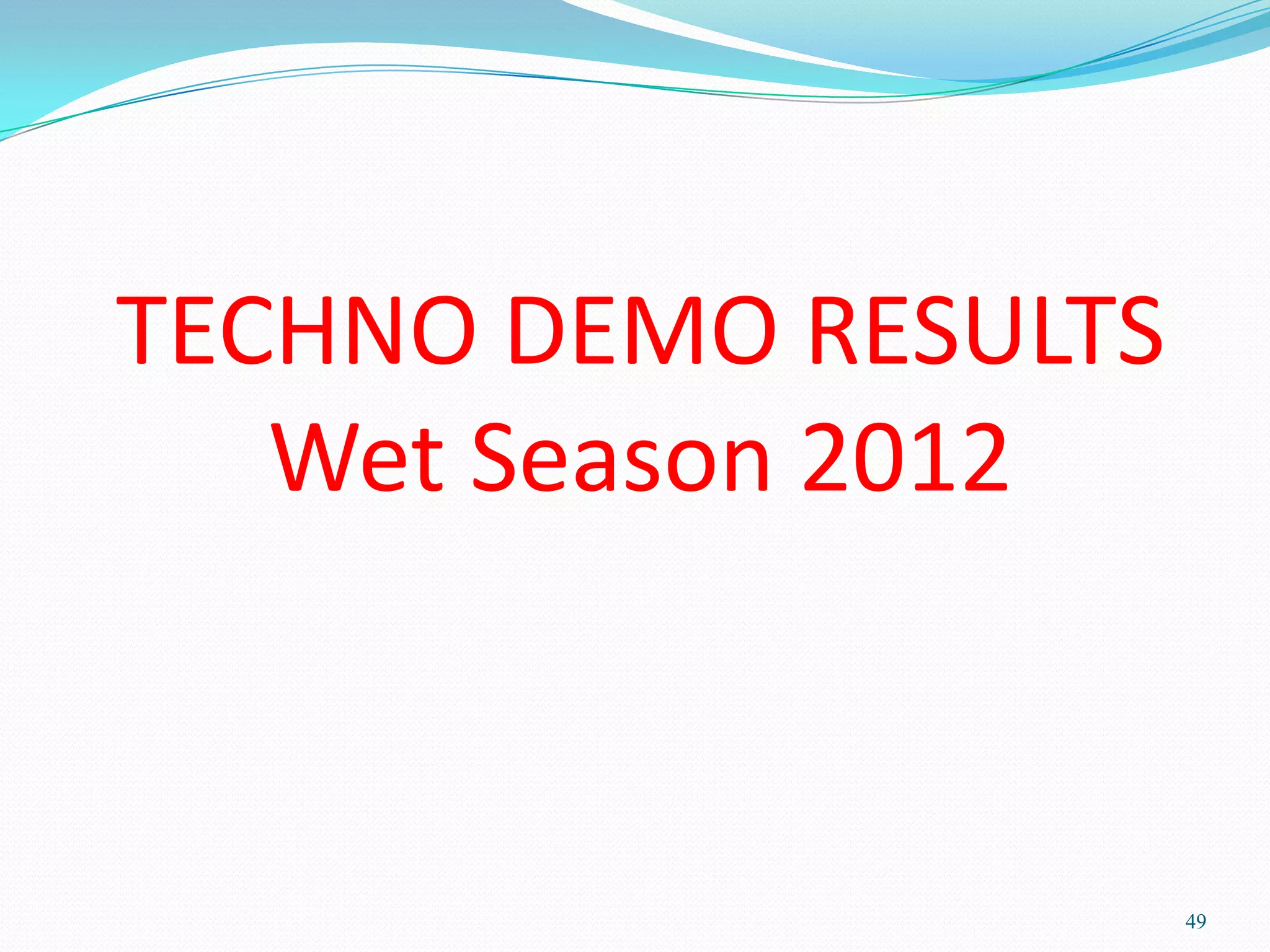 TECHNO DEMO RESULTS
Wet Season 2012
49
 