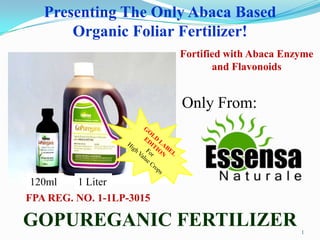 1
Presenting The Only Abaca Based
Organic Foliar Fertilizer!
GOPUREGANIC FERTILIZER
FPA REG. NO. 1-1LP-3015
Fortified with...