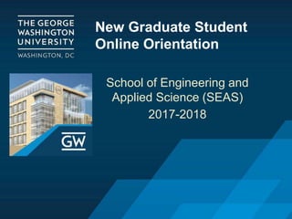 New Graduate Student
Online Orientation
School of Engineering and
Applied Science (SEAS)
2017-2018
 