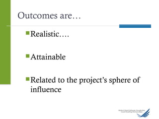 Outcomes are…
Realistic….
Attainable
Related to the project’s sphere of
influence
 