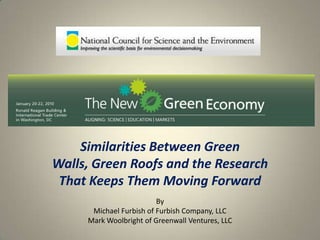 Similarities Between Green
Walls, Green Roofs and the Research
 That Keeps Them Moving Forward
                         By
      Michael Furbish of Furbish Company, LLC
     Mark Woolbright of Greenwall Ventures, LLC
 