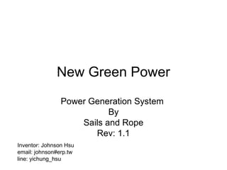 New Green Energy
Energy Generation System
By
Sails and Rope
Rev: 3.4
Inventor: Johnson Hsu
email: johnson@erp.tw
line: yichung_hsu
 