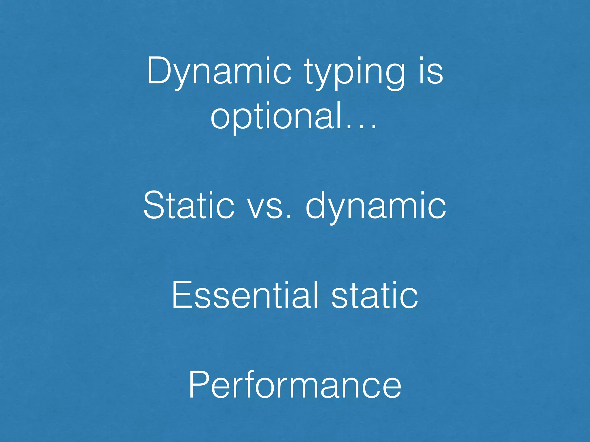 Dynamic typing is
optional…
!
Static vs. dynamic
!
Essential static
!
Performance
