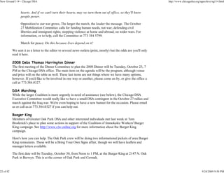 New Ground 114 - Chicago DSA                                                                                           http://www.chicagodsa.org/ngarchive/ng114.html


                 hearts. And if we can't turn their hearts, may we turn them out of office, so they'll know
                 people power.

                 Opposition to our war grows. The larger the march, the louder the message. The October
                 27 Mobilization Committee calls for funding human needs, not war; defending civil
                 liberties and immigrant rights; stopping violence at home and abroad; no wider wars. For
                 information, or to help, call the Committee at 773 384 5799.

                 March for peace: Do this because lives depend on it!

           We sent it as a letter to the editor to several news outlets (print, mostly) but the odds are you'll only
           read it here.

           2008 Debs Thomas Harrington Dinner
           The first meeting of the Dinner Committee to plan the 2008 Dinner will be Tuesday, October 23, 7
           PM at the Chicago DSA office. The main item on the agenda will be the program, although venue
           and price will on the table as well. These last items are not things where we have many options,
           however. If you'd like to be involved in one way or another, please come on by, or give the office a
           call at 773.384.0327.

           DSA Marching
           While the larger Coalition is more urgently in need of assistance (see below), the Chicago DSA
           Executive Committee would really like to have a small DSA contingent in the October 27 rallies and
           march against the Iraq war. We're even hoping to have a new banner for the occasion. Please email
           us or call us at 773.384.0327 if you can help out.

           Booger King
           Members of Greater Oak Park DSA and other interested individuals met last week at Tom
           Broderick's place to plan some actions in support of the Coalition of Immokalee Workers' Burger
           King campaign. See http://www.ciw-online.org for more information about the Burger King
           campaign.

           Here's how you can help. The Oak Park crew will be doing two informational pickets of area Burger
           King restaurants. These will be a Bring Your Own Signs affair, though we will have leaflets and
           manager letters available.

           The first date will be Tuesday, October 30, from Noon to 1 PM, at the Burger King at 2147 N. Oak
           Park in Berwyn. This is at the corner of Oak Park and Cermak.



22 of 42                                                                                                                                          9/24/2009 9:50 PM
 